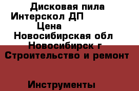 Дисковая пила Интерскол ДП-165/1200 › Цена ­ 3 300 - Новосибирская обл., Новосибирск г. Строительство и ремонт » Инструменты   